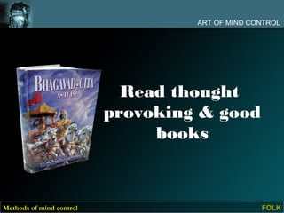 ART OF MIND CONTROL




                            Read thought
                          provoking & good
                               books



Methods of mind control                          FOLK
 