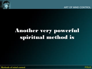 ART OF MIND CONTROL




             Another very powerful
              spiritual method is




Methods of mind control                    FOLK
 