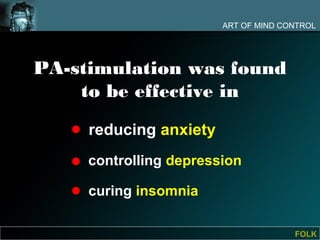 ART OF MIND CONTROL




PA-stimulation was found
    to be effective in
     reducing anxiety
     controlling depression

     curing insomnia

                                      FOLK
 