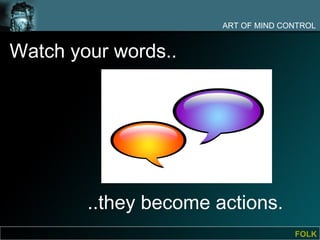 ART OF MIND CONTROL


Watch your words..




        ..they become actions.
                                     FOLK
 