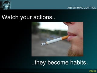 ART OF MIND CONTROL



Watch your actions..




           ..they become habits.
                                      FOLK
 
