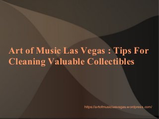 Art of Music Las Vegas : Tips For
Cleaning Valuable Collectibles
https://artofmusiclasvegas.wordpress.com/
 