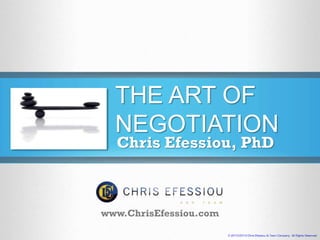 THE ART OF
NEGOTIATION
www.ChrisEfessiou.com
Chris Efessiou, PhD
© 2010-2014 Chris Efessiou & Team Company - All Rights Reserved
 
