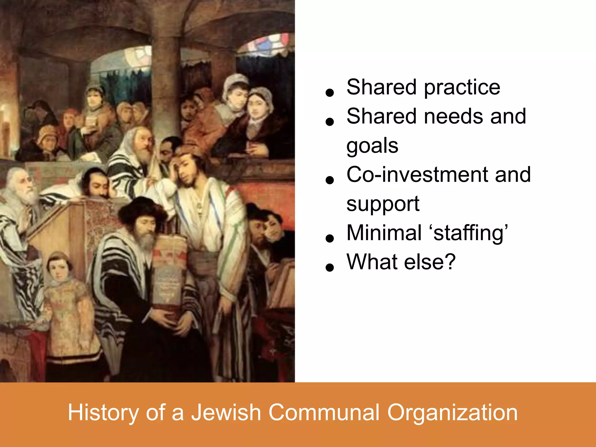 •   Shared practice
                       •   Shared needs and
                           goals
                       •   Co-investment and
                           support
                       •   Minimal ‘staffing’
                       •   What else?




History of a Jewish Communal Organization
 