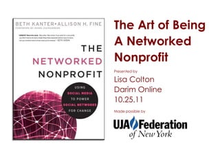 The Art of Being
A Networked
Nonprofit
Presented by

Lisa Colton
Darim Online
10.25.11
Made possible by
 