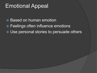 Emotional Appeal
 Based on human emotion
 Feelings often influence emotions
 Use personal stories to persuade others
 