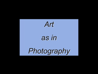 Art
   as in
Photography
 
