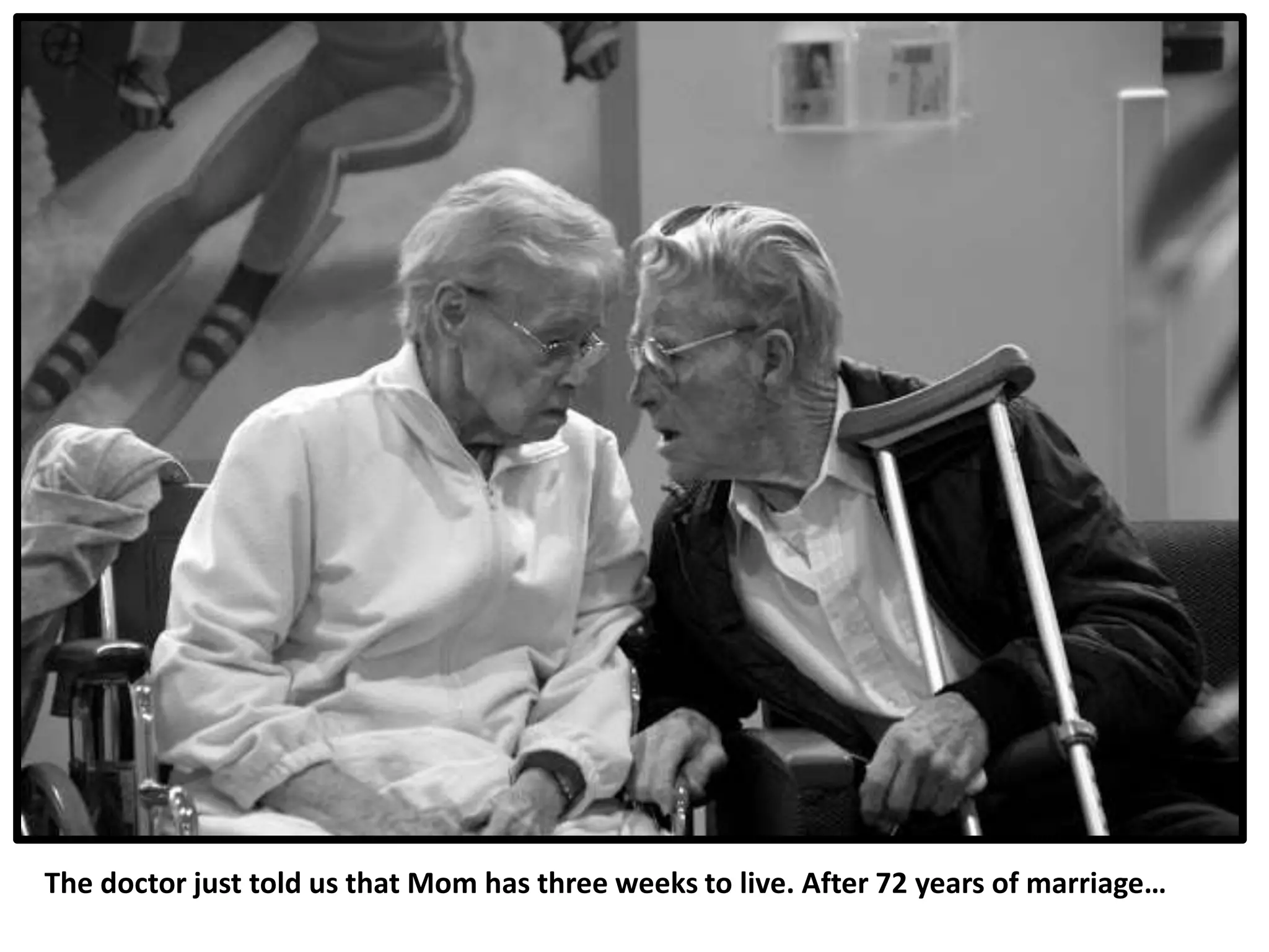 The doctor just told us that Mom has three weeks to live. After 72 years of marriage…
 