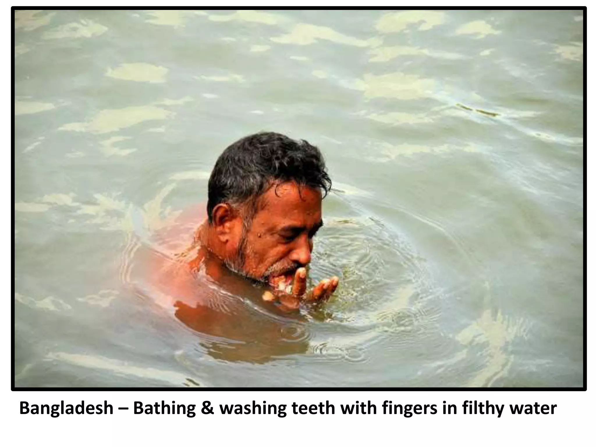 Bangladesh – Bathing & washing teeth with fingers in filthy water
 