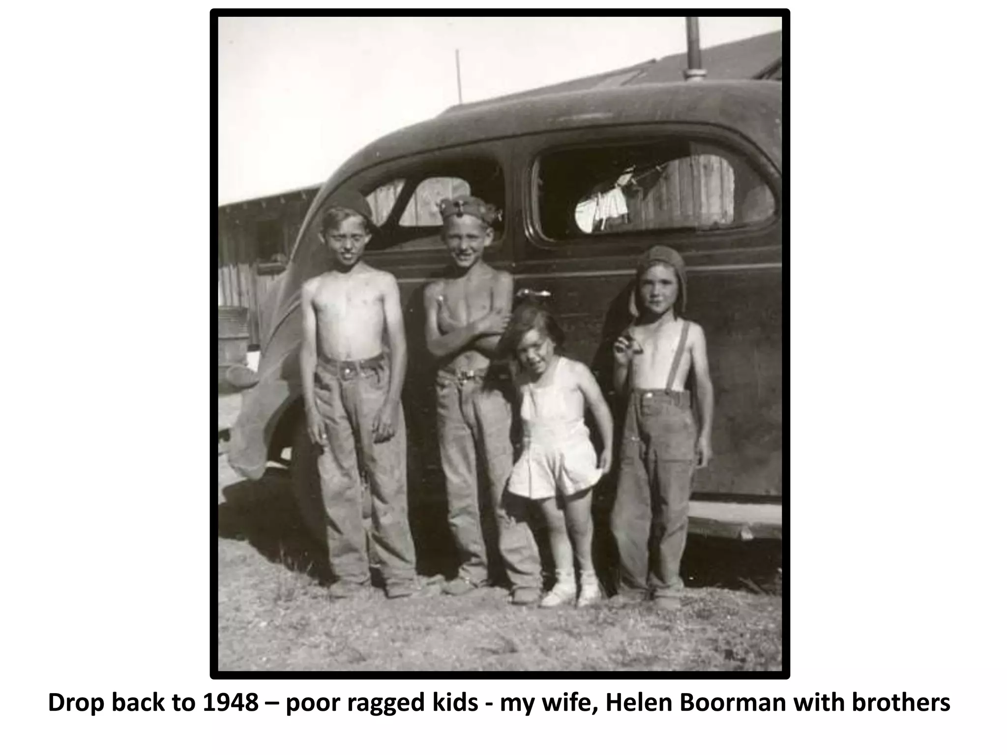 Drop back to 1948 – poor ragged kids - my wife, Helen Boorman with brothers
 