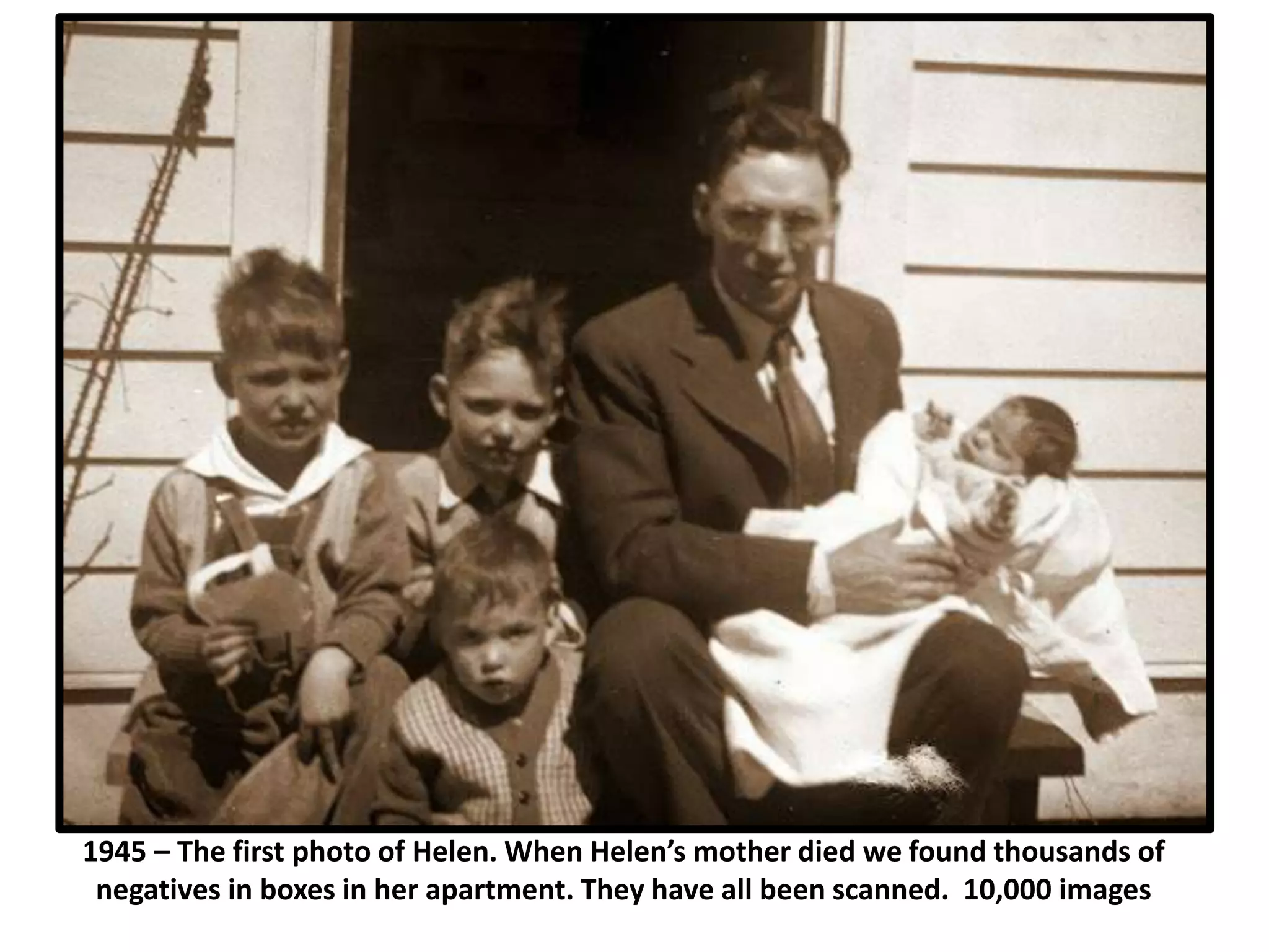 1945 – The first photo of Helen. When Helen’s mother died we found thousands of
negatives in boxes in her apartment. They have all been scanned. 10,000 images
 