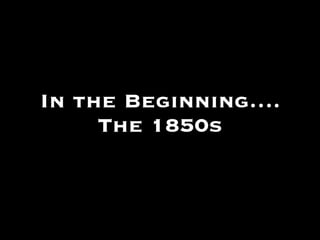 In the Beginning…. The 1850s 