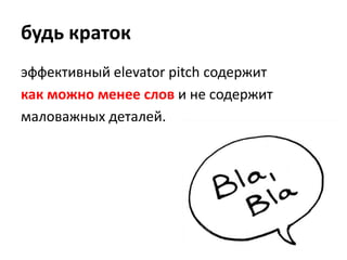 будь краток<br />эффективный elevator pitch содержит<br />как можно менее слови не содержит<br />маловажных деталей.<br />