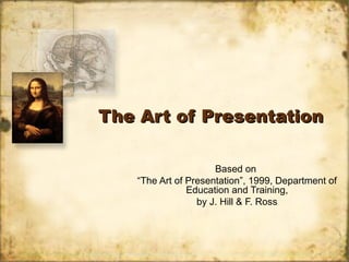 The Art of Presentation

                     Based on
   “The Art of Presentation”, 1999, Department of
               Education and Training,
                 by J. Hill & F. Ross
 