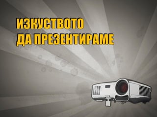 ИЗКУСТВОТО
ДА ПРЕЗЕНТИРАМЕ
 