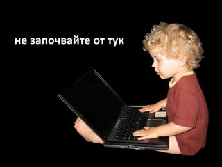 не започвайте от тук
 