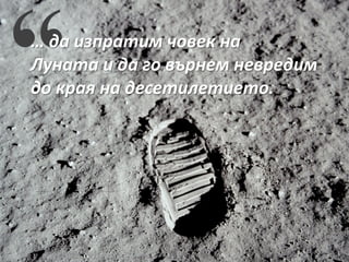 … да изпратим човек на
Луната и да го върнем невредим
до края на десетилетието.
 