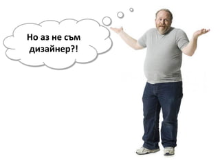 Но аз не съм
дизайнер?!
 