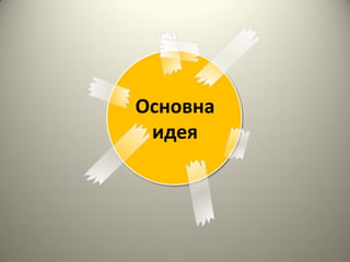 Основна
 идея
 