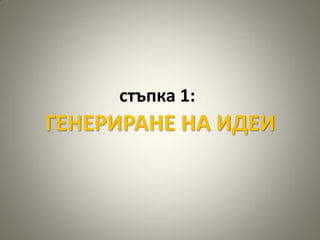 стъпка 1:
ГЕНЕРИРАНЕ НА ИДЕИ
 
