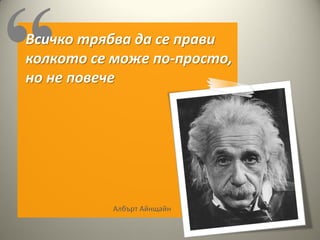 Всичко трябва да се прави
колкото се може по-просто,
но не повече




           Албърт Айнщайн
 