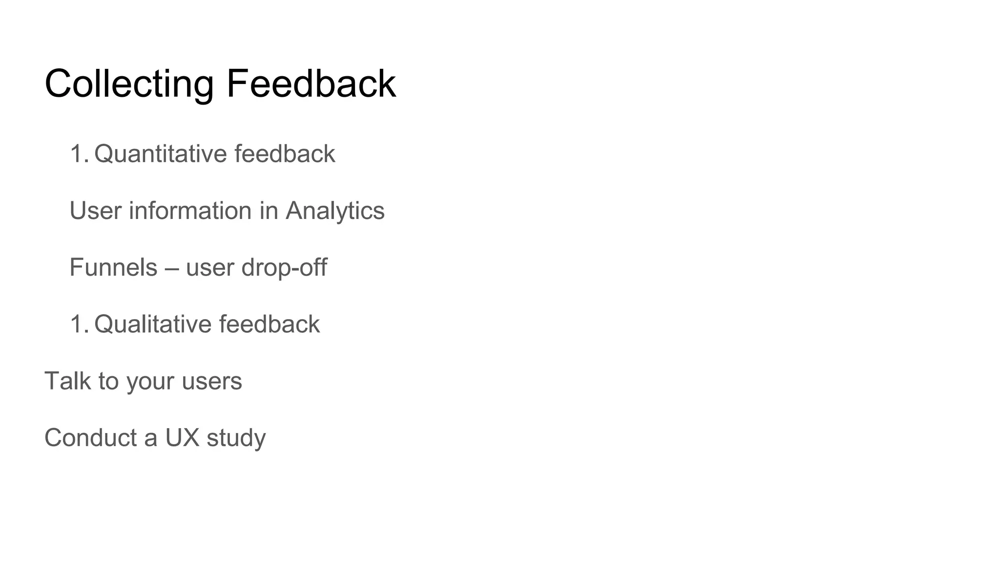Collecting Feedback
1. Quantitative feedback
User information in Analytics
Funnels – user drop-off
1. Qualitative feedback
Talk to your users
Conduct a UX study
 