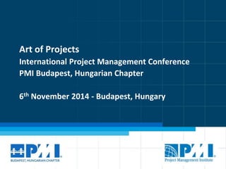 Art of Projects 
International Project Management Conference 
PMI Budapest, Hungarian Chapter 
6th November 2014 - Budapest, Hungary 
 