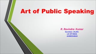 Art of Public Speaking
R. Ravindra Kumar
Secretary (Audit)
LIC OF INDIA
AHMEDABAD
 
