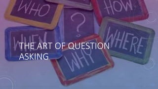 THE ART OF QUESTION
ASKING
 