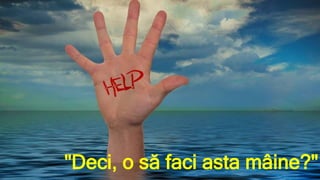 "Deci, o să faci asta mâine?"
 