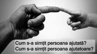 Cum s-a simțit persoana ajutată?
Cum s-a simțit persoana ajutatoare?
 