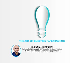 THE ART OF QUESTION PAPER MAKING
Dr. KAMALUDHEEN K.T.
MA (Eng), M.Ed (Edu), LLB, NET (Edu), M.Phil (Edu), PhD (Edu)
 0091 9656498980  drkamalkt@gmail.com
 