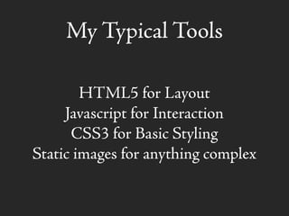 My Typical Tools
HTML5 for Layout
Javascript for Interaction
CSS3 for Basic Styling
Static images for anything complex
 