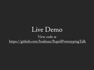 Live Demo
View code at
https://github.com/bsalinas/RapidPrototypingTalk
 