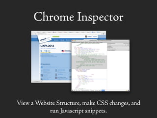 Chrome Inspector
View a Website Structure, make CSS changes, and
run Javascript snippets.
 