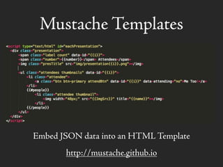 Mustache Templates
Embed JSON data into an HTML Template
http://mustache.github.io
 