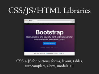 CSS/JS/HTML Libraries
CSS + JS for buttons, forms, layout, tables,
autocomplete, alerts, modals ++
 