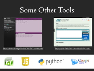 Some Other Tools
http://jsonformatter.curiousconcept.com/http://shancarter.github.io/mr-data-converter/
 