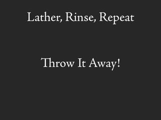 Lather, Rinse, Repeat
row It Away!
 
