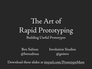 e Art of
Rapid Prototyping
Building Useful Prototypes
Download these slides at tinyurl.com/PrototypeMore
Ben Salinas
@bensalinas
Involution Studios
@goinvo
 
