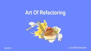 Art Of Refactoring
by El Mahdi Benzekri06/2019
 