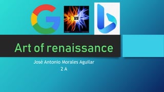 Art of renaissance
José Antonio Morales Aguilar
2 A
 