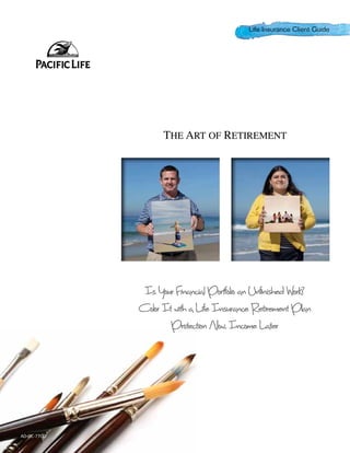 Life Insurance Client Guide




                   The Art of Retirement




              Is Your Financial Portfolio an Unfinished Work?
             Color It with a Life Insurance Retirement Plan
                     Protection Now, Income Later




AD-OC-770D
 