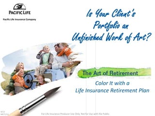 Pacific Life Insurance Company
                                                                    Is Your Client’s
                                                                       Portfolio an
                                                                Unfinished Work of Art?


                                                                            Color It with a
                                                                   Life Insurance Retirement Plan


4/12
MKT12-6                            For Life Insurance Producer Use Only. Not for Use with the Public.
 