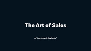The Art of Sales
or “how to catch Elephants”
 