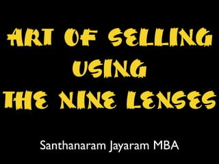 Art of selling
using
the nine lenses
Santhanaram Jayaram MBA
 
