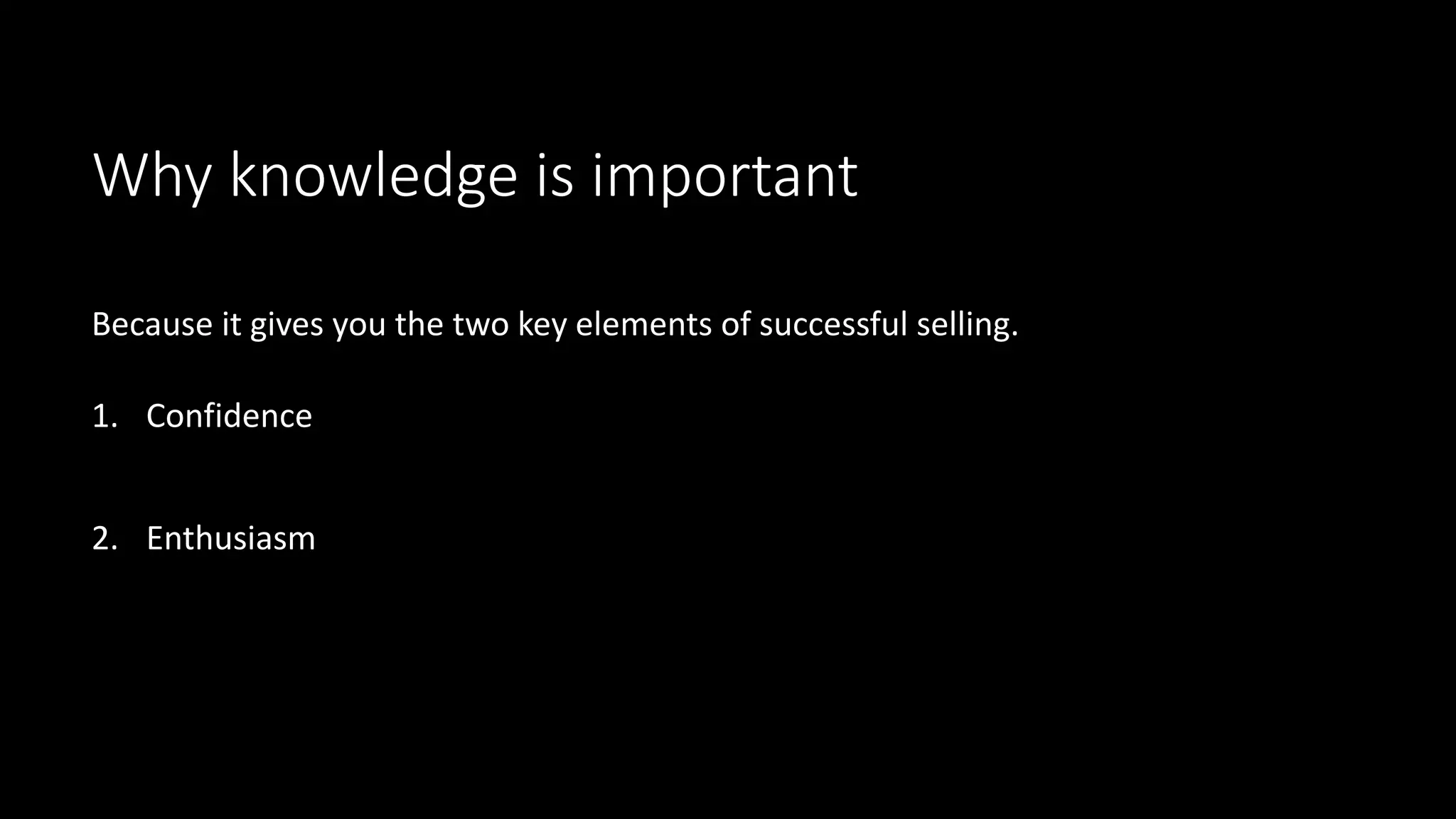 Why knowledge is important
Because it gives you the two key elements of successful selling.
1. Confidence
2. Enthusiasm
 