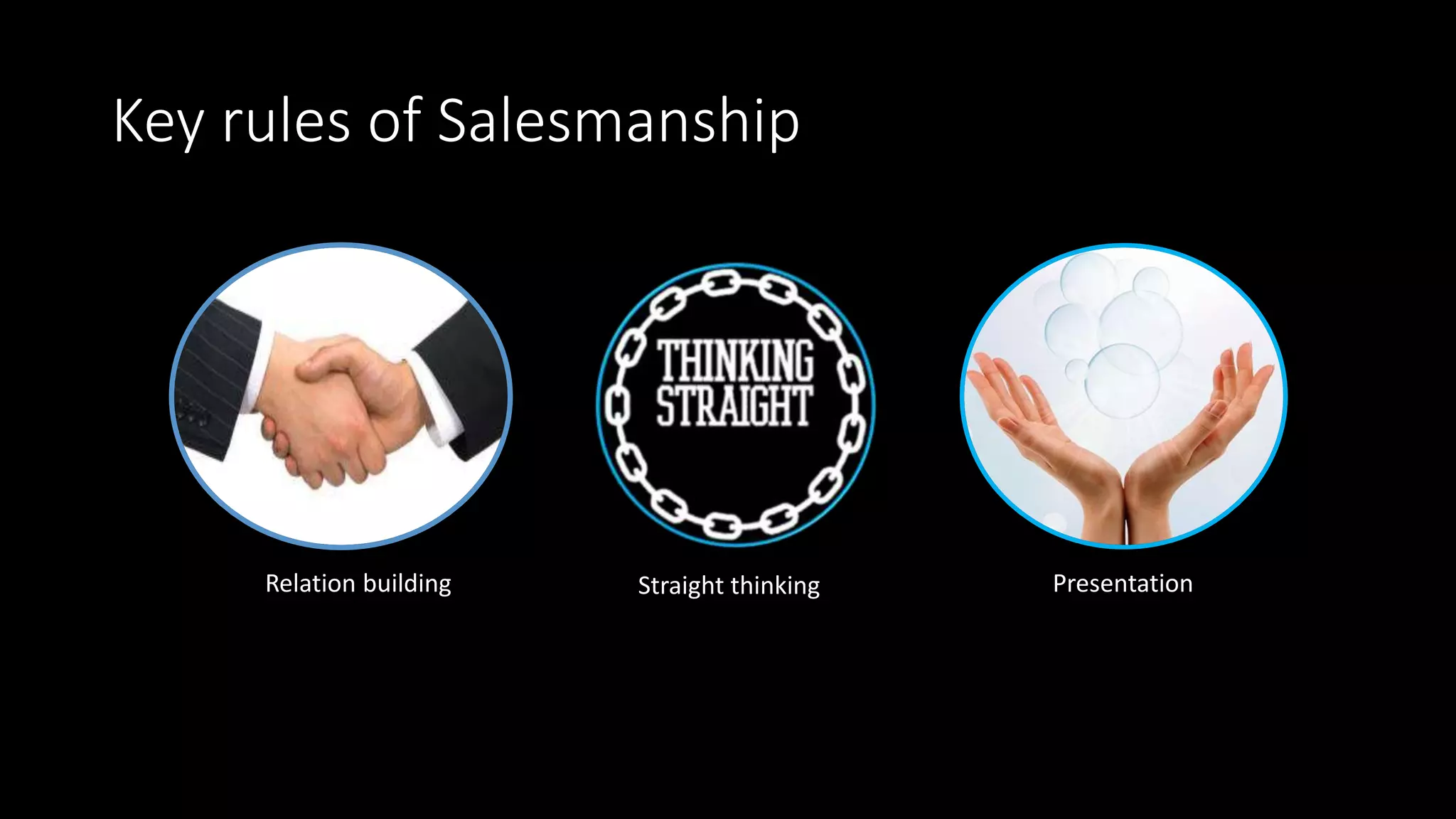 Key rules of Salesmanship
Relation building Straight thinking Presentation
 