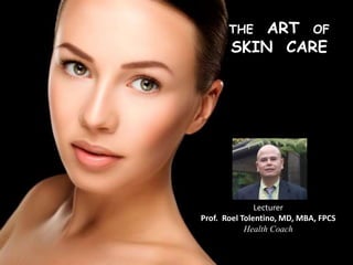 7/5/2020
THE ART OF
SKIN CARE
Lecturer
Prof. Roel Tolentino, MD, MBA, FPCS
Health Coach
 