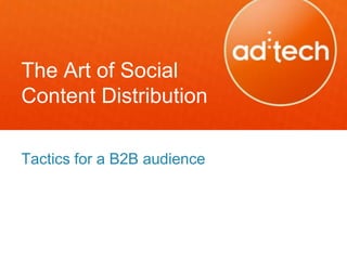 The Art of Social
Content Distribution

Tactics for a B2B audience
 